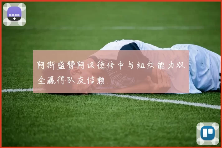 阿斯盛赞阿诺德传中与组织能力双全赢得队友信赖